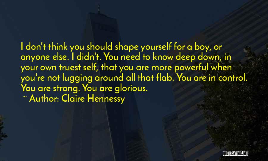 Claire Hennessy Quotes: I Don't Think You Should Shape Yourself For A Boy, Or Anyone Else. I Didn't. You Need To Know Deep