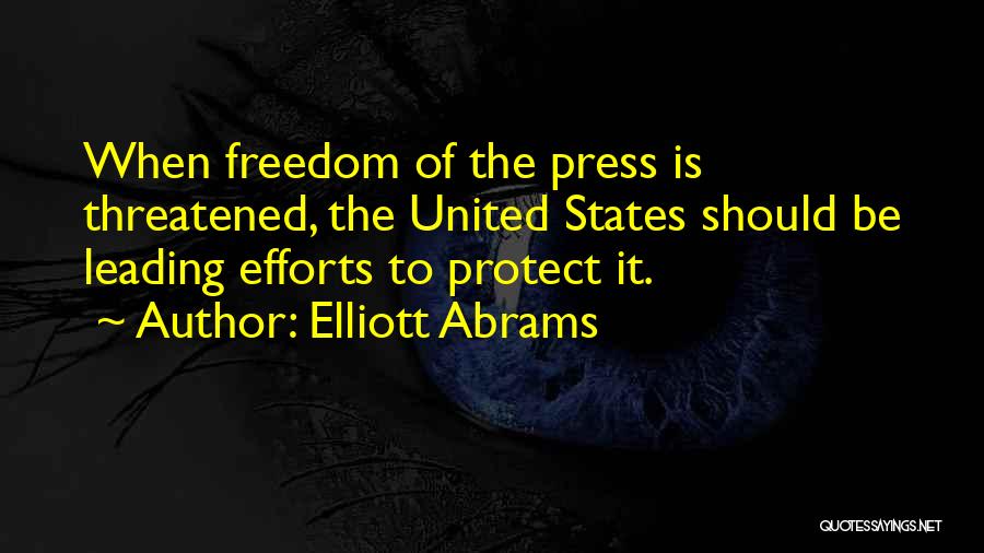 Elliott Abrams Quotes: When Freedom Of The Press Is Threatened, The United States Should Be Leading Efforts To Protect It.