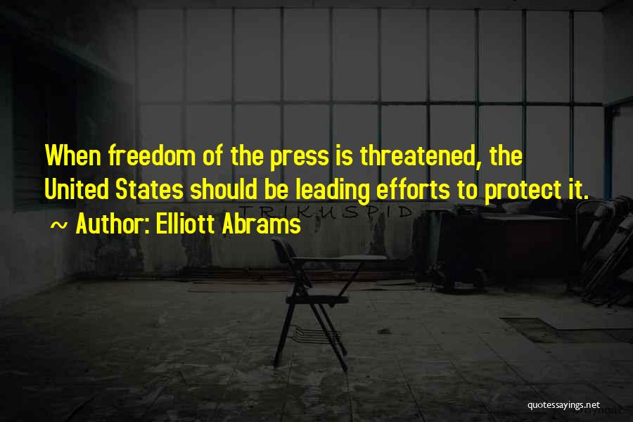 Elliott Abrams Quotes: When Freedom Of The Press Is Threatened, The United States Should Be Leading Efforts To Protect It.