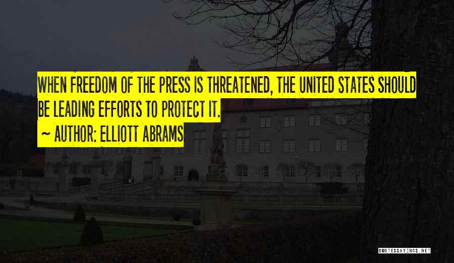 Elliott Abrams Quotes: When Freedom Of The Press Is Threatened, The United States Should Be Leading Efforts To Protect It.