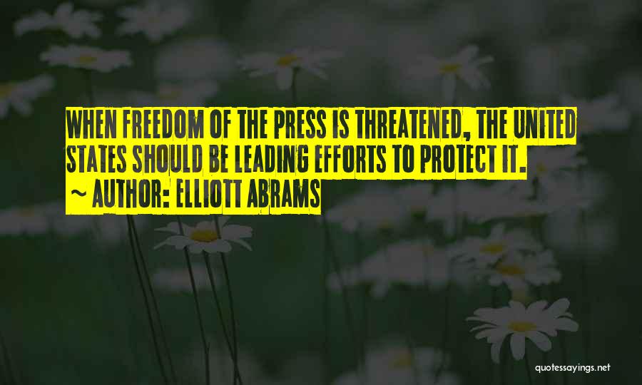 Elliott Abrams Quotes: When Freedom Of The Press Is Threatened, The United States Should Be Leading Efforts To Protect It.