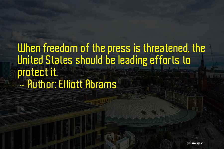 Elliott Abrams Quotes: When Freedom Of The Press Is Threatened, The United States Should Be Leading Efforts To Protect It.