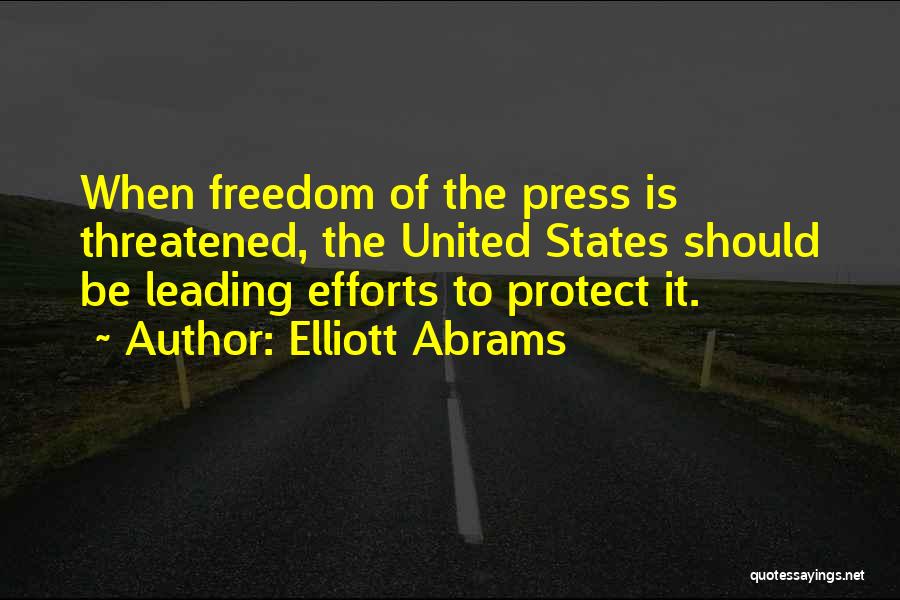 Elliott Abrams Quotes: When Freedom Of The Press Is Threatened, The United States Should Be Leading Efforts To Protect It.