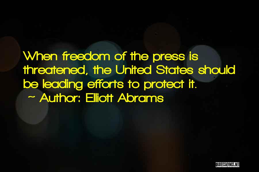 Elliott Abrams Quotes: When Freedom Of The Press Is Threatened, The United States Should Be Leading Efforts To Protect It.