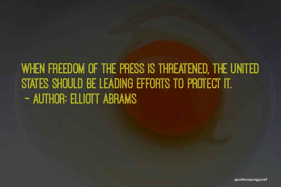 Elliott Abrams Quotes: When Freedom Of The Press Is Threatened, The United States Should Be Leading Efforts To Protect It.