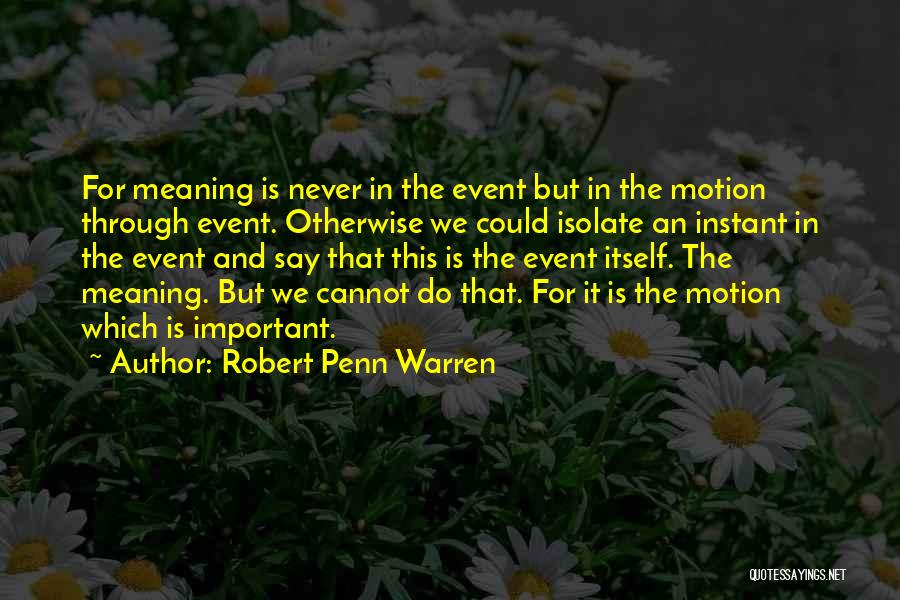 Robert Penn Warren Quotes: For Meaning Is Never In The Event But In The Motion Through Event. Otherwise We Could Isolate An Instant In