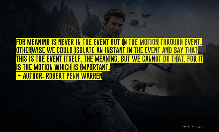 Robert Penn Warren Quotes: For Meaning Is Never In The Event But In The Motion Through Event. Otherwise We Could Isolate An Instant In