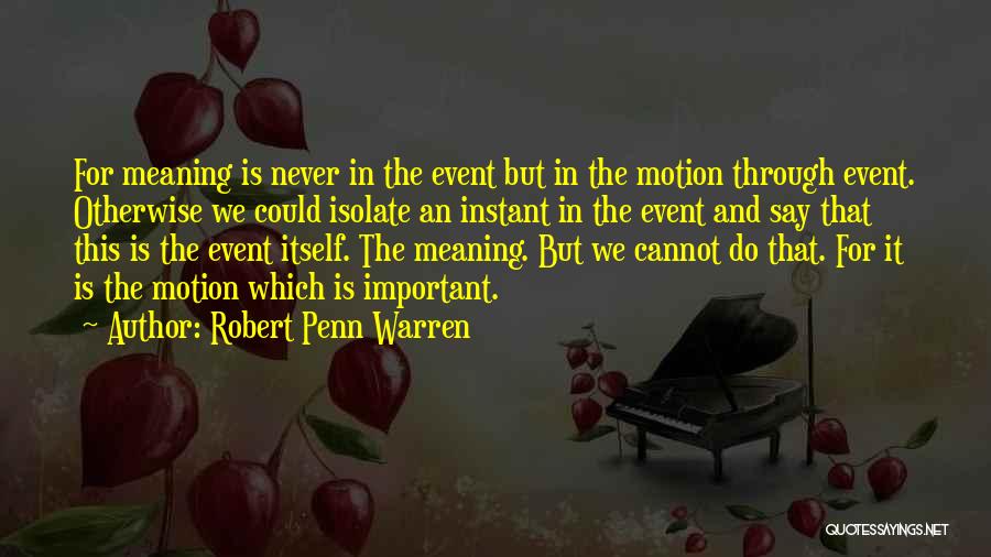 Robert Penn Warren Quotes: For Meaning Is Never In The Event But In The Motion Through Event. Otherwise We Could Isolate An Instant In