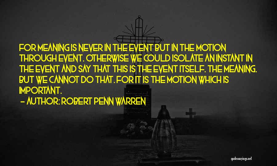 Robert Penn Warren Quotes: For Meaning Is Never In The Event But In The Motion Through Event. Otherwise We Could Isolate An Instant In