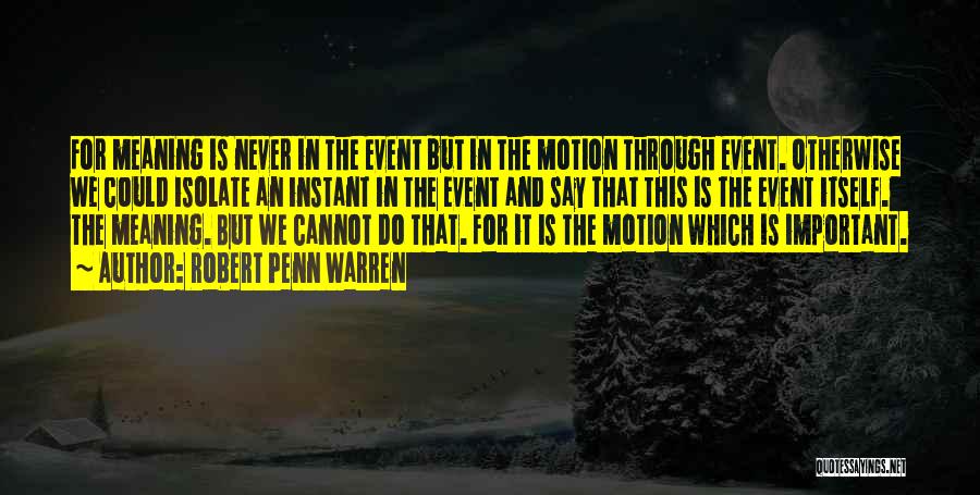 Robert Penn Warren Quotes: For Meaning Is Never In The Event But In The Motion Through Event. Otherwise We Could Isolate An Instant In