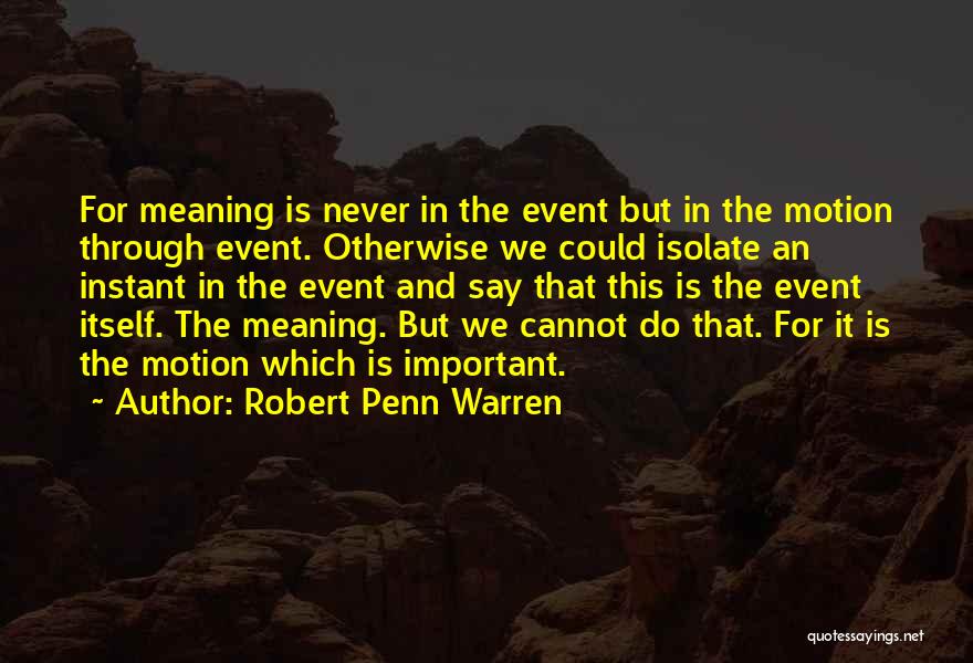 Robert Penn Warren Quotes: For Meaning Is Never In The Event But In The Motion Through Event. Otherwise We Could Isolate An Instant In