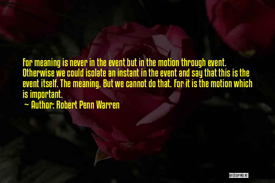 Robert Penn Warren Quotes: For Meaning Is Never In The Event But In The Motion Through Event. Otherwise We Could Isolate An Instant In