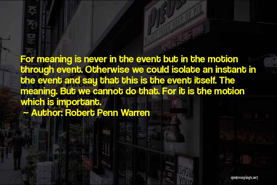 Robert Penn Warren Quotes: For Meaning Is Never In The Event But In The Motion Through Event. Otherwise We Could Isolate An Instant In