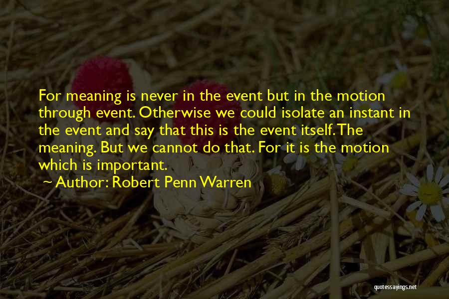 Robert Penn Warren Quotes: For Meaning Is Never In The Event But In The Motion Through Event. Otherwise We Could Isolate An Instant In