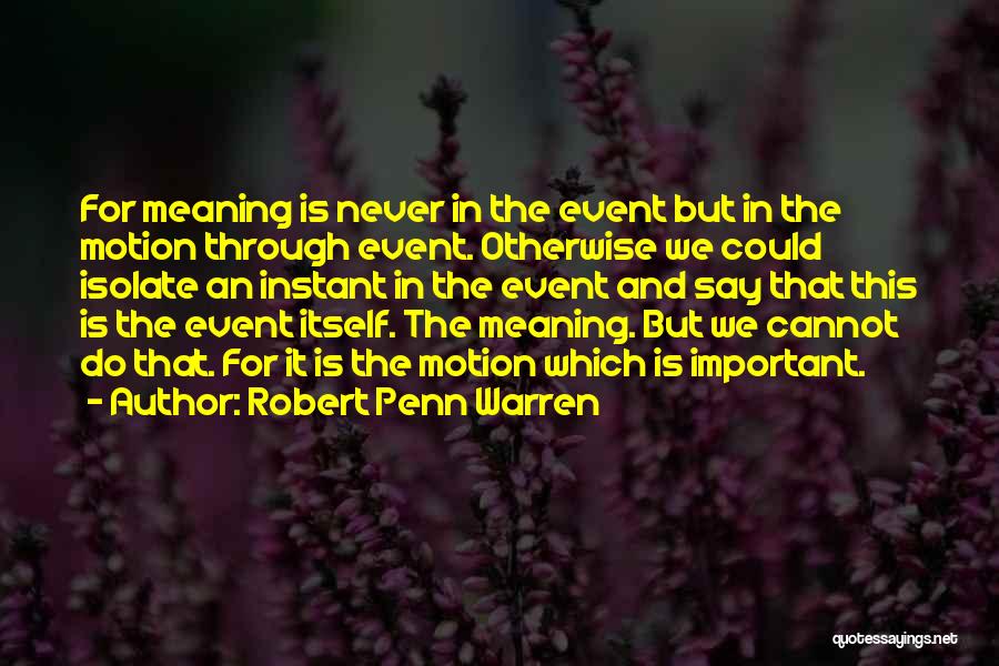 Robert Penn Warren Quotes: For Meaning Is Never In The Event But In The Motion Through Event. Otherwise We Could Isolate An Instant In