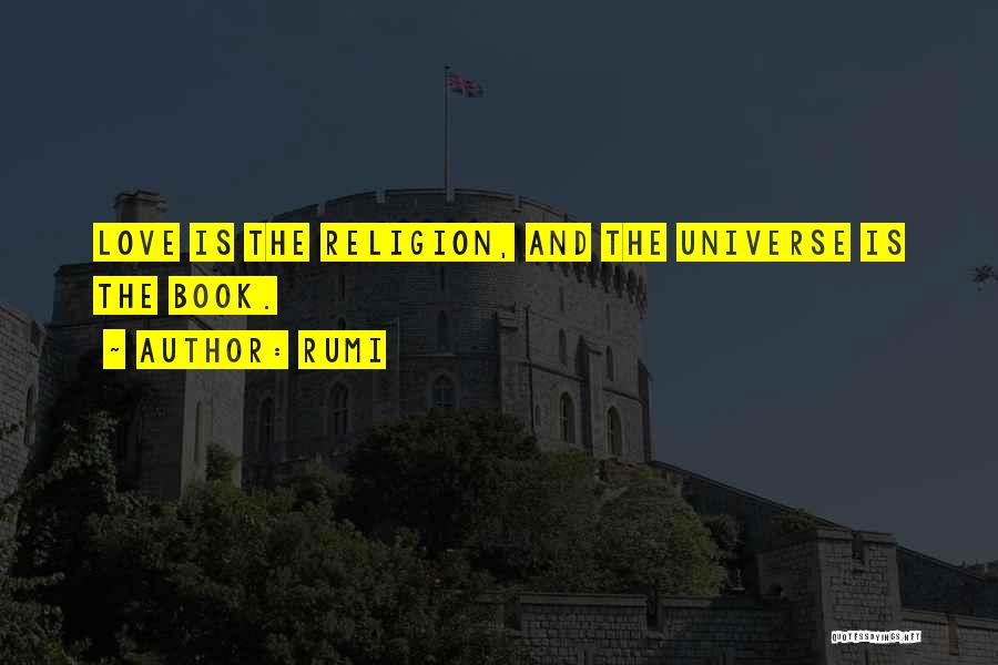 Rumi Quotes: Love Is The Religion, And The Universe Is The Book.
