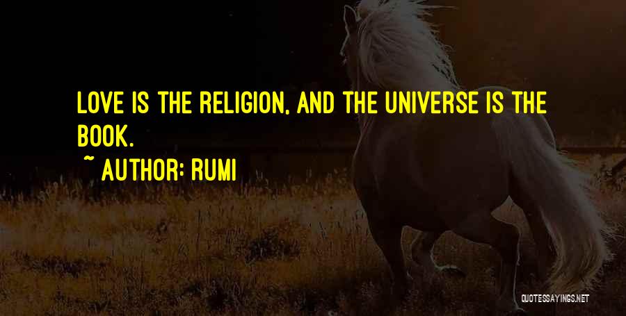 Rumi Quotes: Love Is The Religion, And The Universe Is The Book.