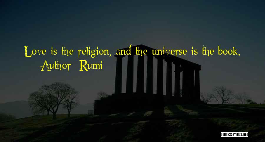 Rumi Quotes: Love Is The Religion, And The Universe Is The Book.