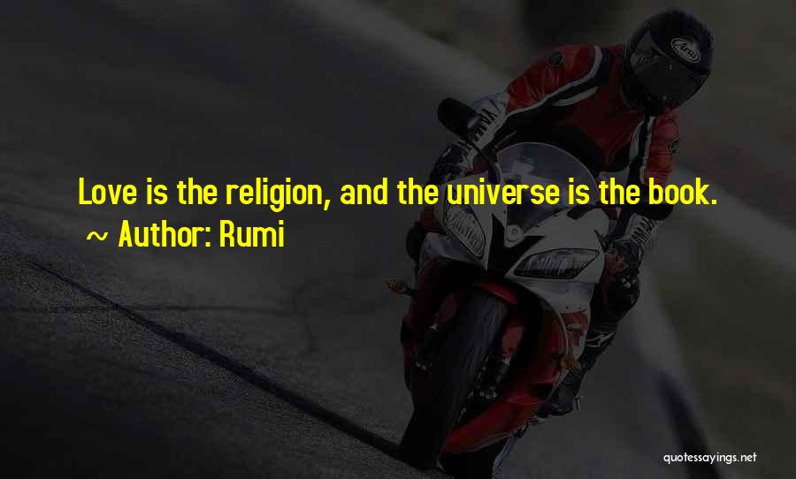 Rumi Quotes: Love Is The Religion, And The Universe Is The Book.