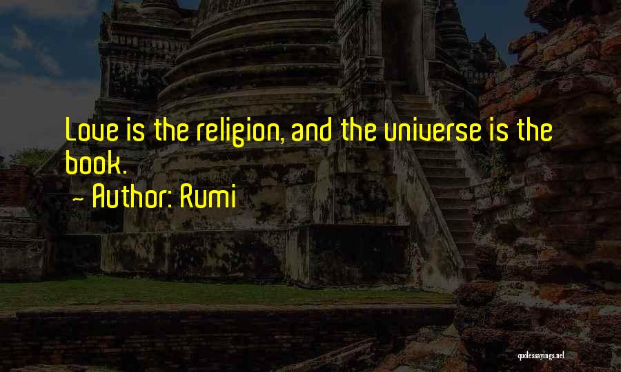 Rumi Quotes: Love Is The Religion, And The Universe Is The Book.