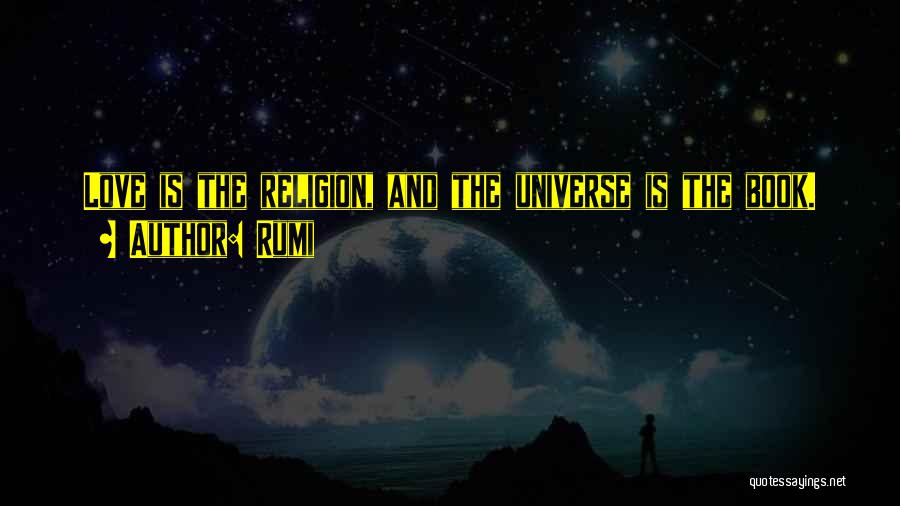 Rumi Quotes: Love Is The Religion, And The Universe Is The Book.