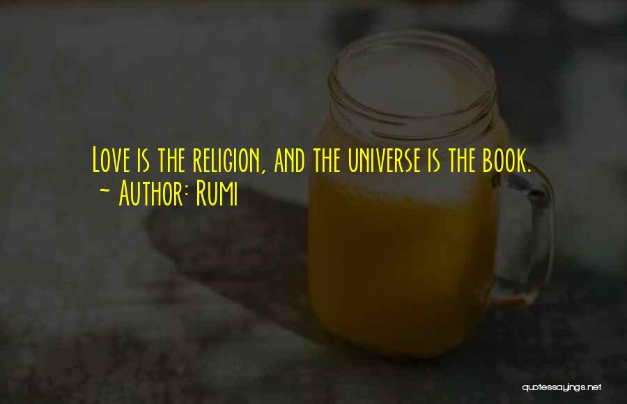 Rumi Quotes: Love Is The Religion, And The Universe Is The Book.