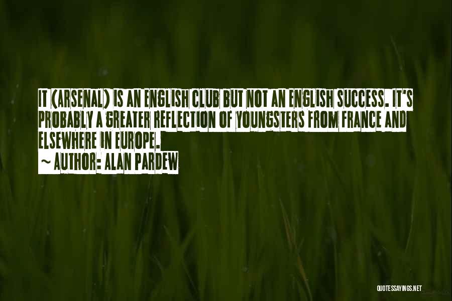 Alan Pardew Quotes: It (arsenal) Is An English Club But Not An English Success. It's Probably A Greater Reflection Of Youngsters From France