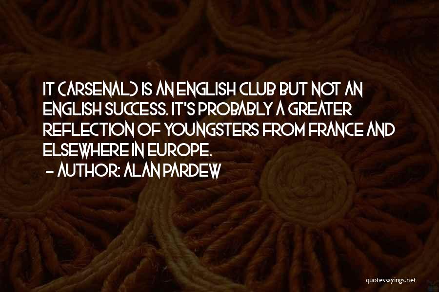 Alan Pardew Quotes: It (arsenal) Is An English Club But Not An English Success. It's Probably A Greater Reflection Of Youngsters From France