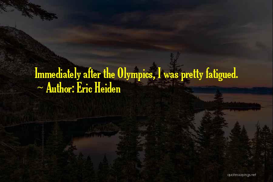 Eric Heiden Quotes: Immediately After The Olympics, I Was Pretty Fatigued.