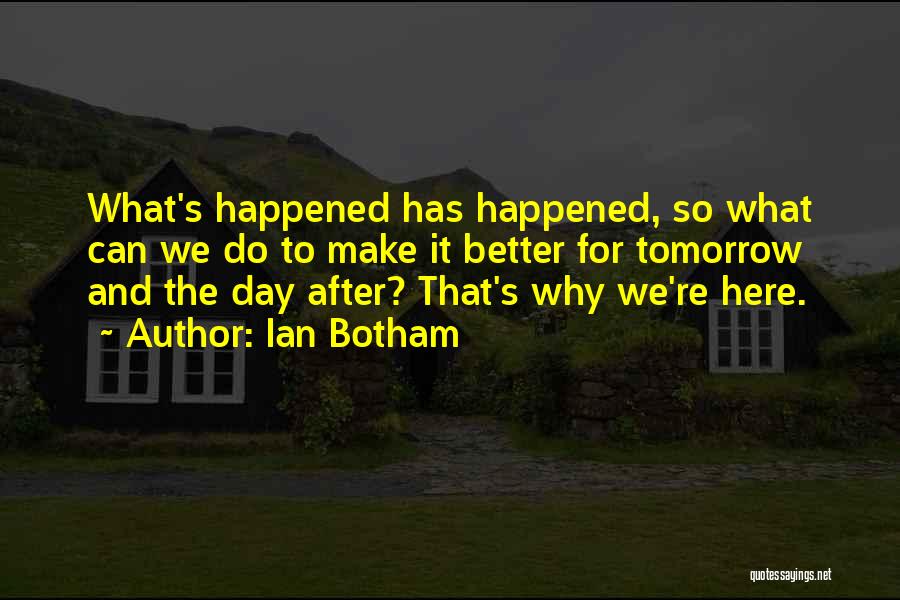 Ian Botham Quotes: What's Happened Has Happened, So What Can We Do To Make It Better For Tomorrow And The Day After? That's