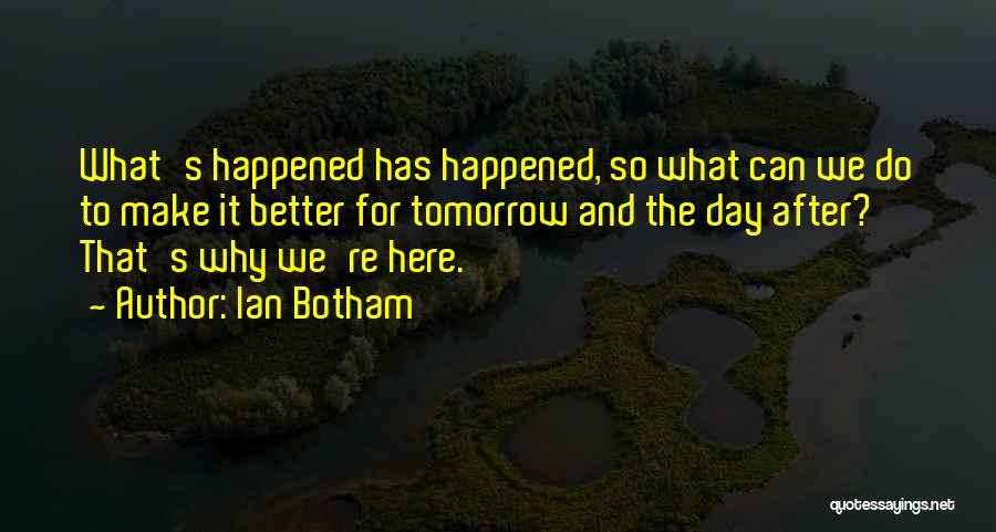 Ian Botham Quotes: What's Happened Has Happened, So What Can We Do To Make It Better For Tomorrow And The Day After? That's