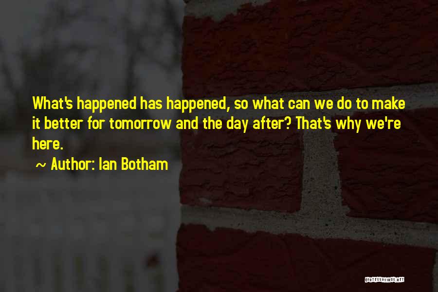 Ian Botham Quotes: What's Happened Has Happened, So What Can We Do To Make It Better For Tomorrow And The Day After? That's