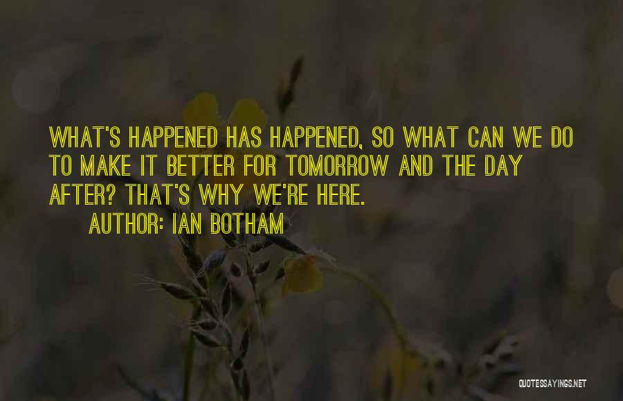 Ian Botham Quotes: What's Happened Has Happened, So What Can We Do To Make It Better For Tomorrow And The Day After? That's