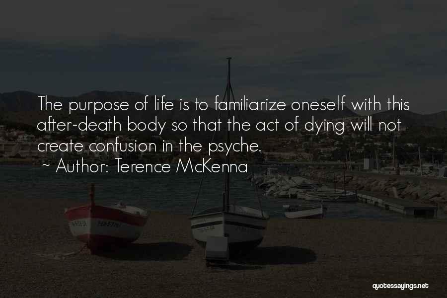 Terence McKenna Quotes: The Purpose Of Life Is To Familiarize Oneself With This After-death Body So That The Act Of Dying Will Not