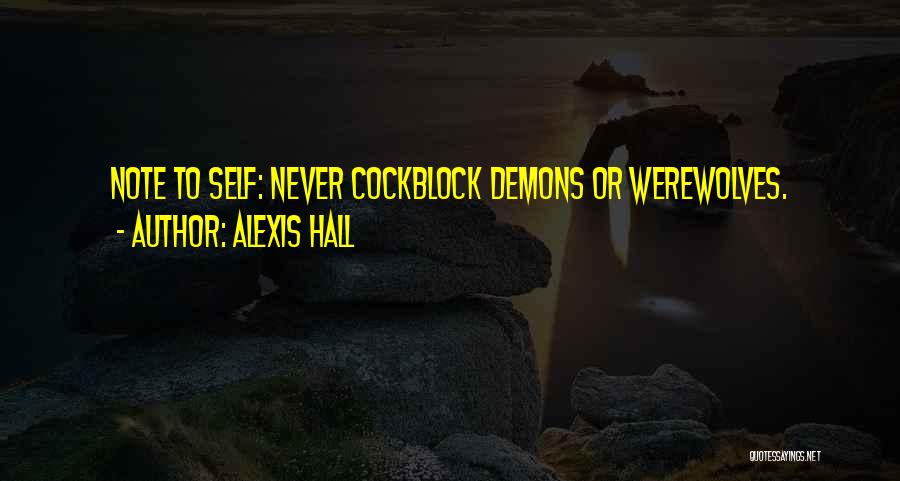 Alexis Hall Quotes: Note To Self: Never Cockblock Demons Or Werewolves.