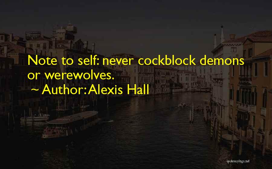 Alexis Hall Quotes: Note To Self: Never Cockblock Demons Or Werewolves.