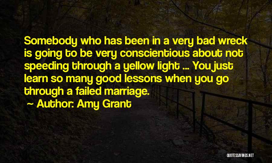 Amy Grant Quotes: Somebody Who Has Been In A Very Bad Wreck Is Going To Be Very Conscientious About Not Speeding Through A