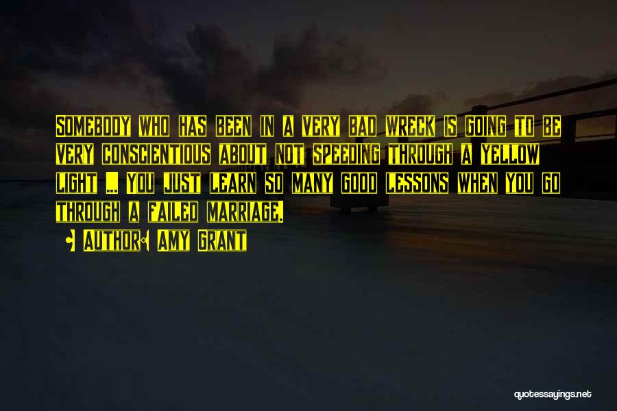 Amy Grant Quotes: Somebody Who Has Been In A Very Bad Wreck Is Going To Be Very Conscientious About Not Speeding Through A