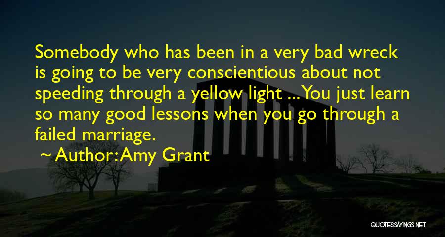 Amy Grant Quotes: Somebody Who Has Been In A Very Bad Wreck Is Going To Be Very Conscientious About Not Speeding Through A