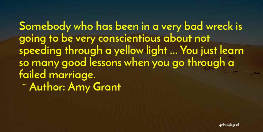 Amy Grant Quotes: Somebody Who Has Been In A Very Bad Wreck Is Going To Be Very Conscientious About Not Speeding Through A