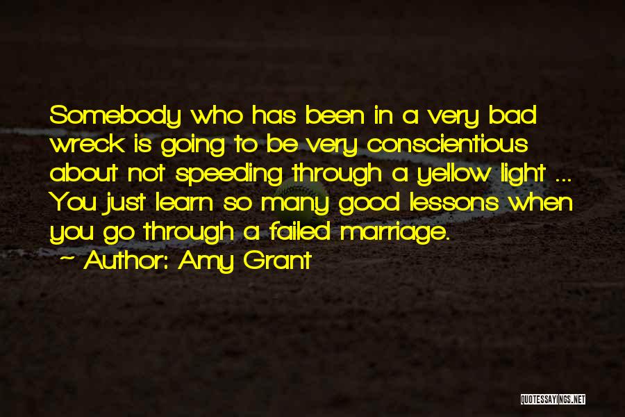 Amy Grant Quotes: Somebody Who Has Been In A Very Bad Wreck Is Going To Be Very Conscientious About Not Speeding Through A