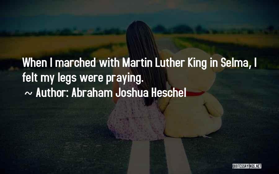 Abraham Joshua Heschel Quotes: When I Marched With Martin Luther King In Selma, I Felt My Legs Were Praying.