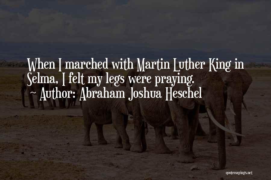 Abraham Joshua Heschel Quotes: When I Marched With Martin Luther King In Selma, I Felt My Legs Were Praying.