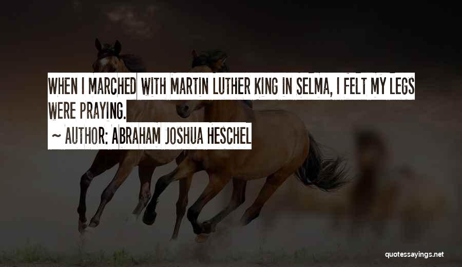 Abraham Joshua Heschel Quotes: When I Marched With Martin Luther King In Selma, I Felt My Legs Were Praying.