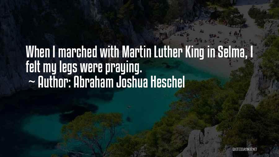 Abraham Joshua Heschel Quotes: When I Marched With Martin Luther King In Selma, I Felt My Legs Were Praying.