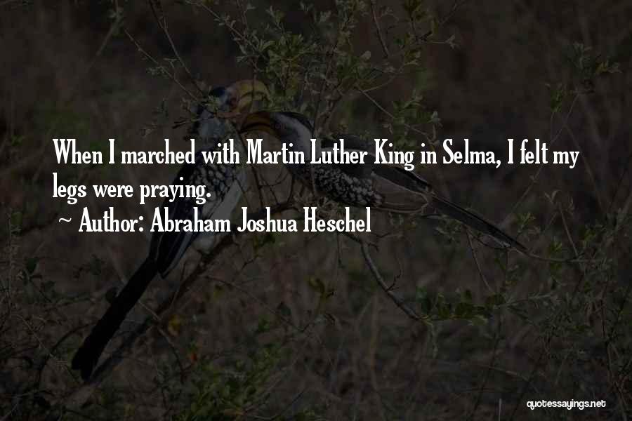 Abraham Joshua Heschel Quotes: When I Marched With Martin Luther King In Selma, I Felt My Legs Were Praying.