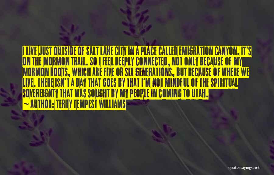 Terry Tempest Williams Quotes: I Live Just Outside Of Salt Lake City In A Place Called Emigration Canyon. It's On The Mormon Trail. So