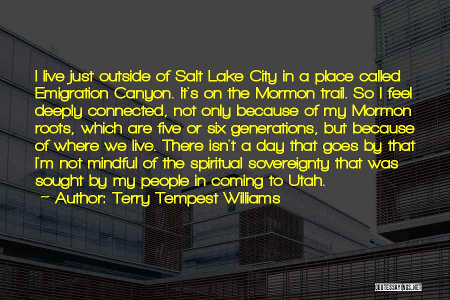 Terry Tempest Williams Quotes: I Live Just Outside Of Salt Lake City In A Place Called Emigration Canyon. It's On The Mormon Trail. So