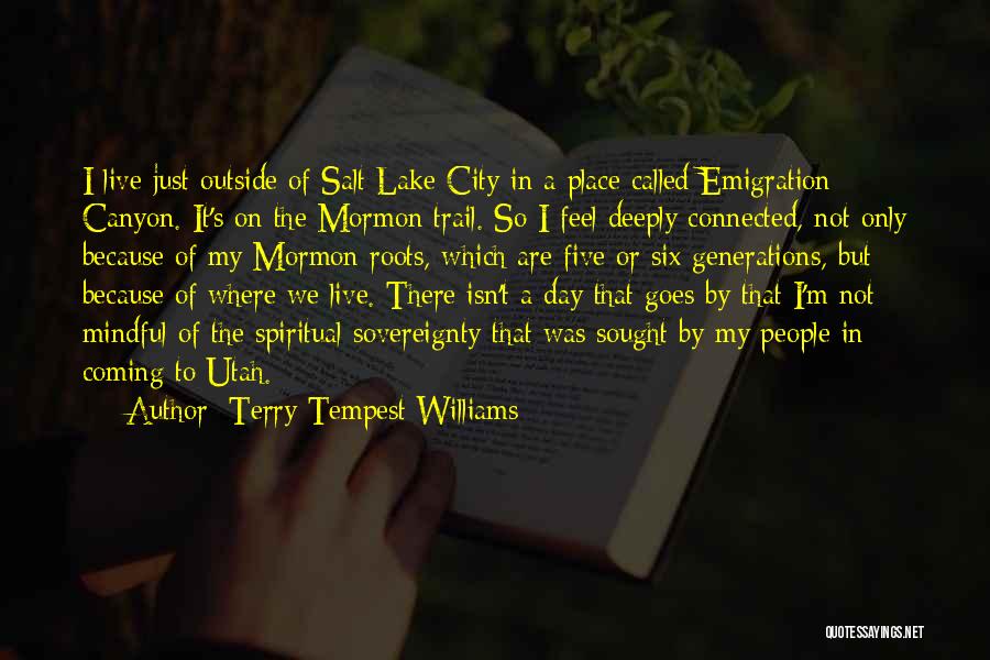 Terry Tempest Williams Quotes: I Live Just Outside Of Salt Lake City In A Place Called Emigration Canyon. It's On The Mormon Trail. So