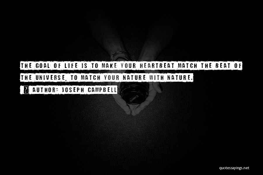 Joseph Campbell Quotes: The Goal Of Life Is To Make Your Heartbeat Match The Beat Of The Universe, To Match Your Nature With